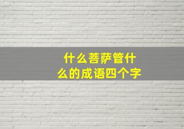 什么菩萨管什么的成语四个字