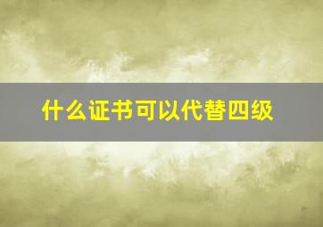 什么证书可以代替四级