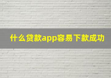 什么贷款app容易下款成功