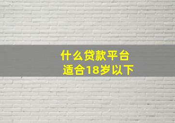 什么贷款平台适合18岁以下