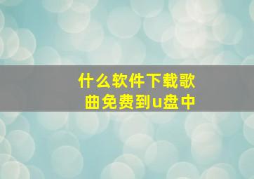 什么软件下载歌曲免费到u盘中