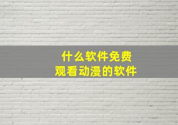 什么软件免费观看动漫的软件