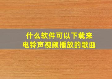 什么软件可以下载来电铃声视频播放的歌曲