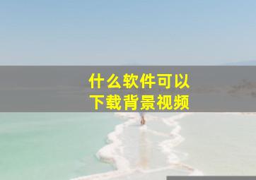 什么软件可以下载背景视频