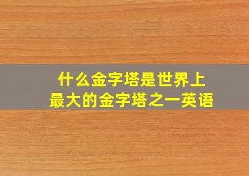 什么金字塔是世界上最大的金字塔之一英语