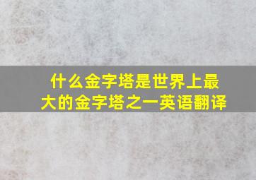 什么金字塔是世界上最大的金字塔之一英语翻译