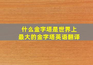 什么金字塔是世界上最大的金字塔英语翻译