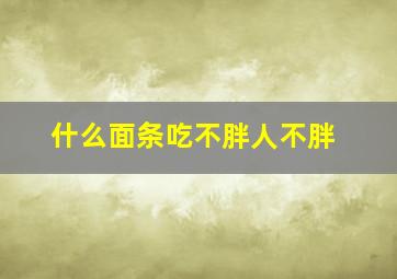 什么面条吃不胖人不胖