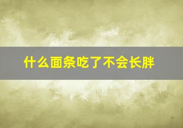 什么面条吃了不会长胖