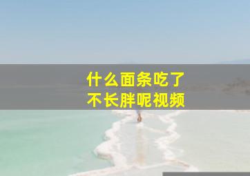 什么面条吃了不长胖呢视频