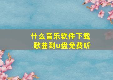 什么音乐软件下载歌曲到u盘免费听