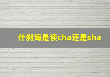 什刹海是读cha还是sha