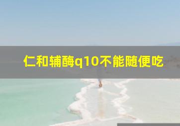 仁和辅酶q10不能随便吃