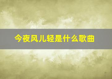 今夜风儿轻是什么歌曲