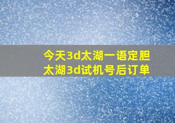 今天3d太湖一语定胆太湖3d试机号后订单