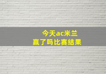 今天ac米兰赢了吗比赛结果