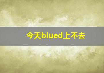 今天blued上不去