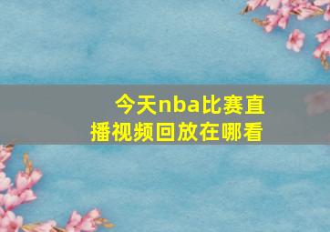 今天nba比赛直播视频回放在哪看