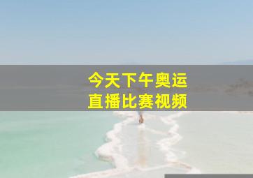 今天下午奥运直播比赛视频