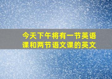 今天下午将有一节英语课和两节语文课的英文