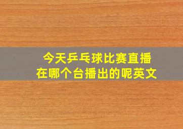 今天乒乓球比赛直播在哪个台播出的呢英文