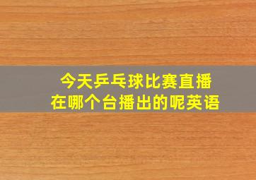 今天乒乓球比赛直播在哪个台播出的呢英语