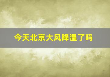 今天北京大风降温了吗