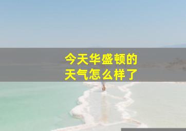 今天华盛顿的天气怎么样了