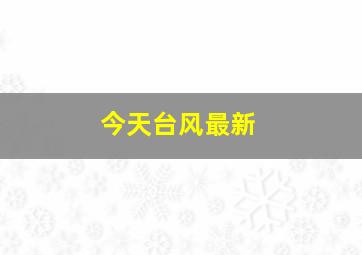 今天台风最新