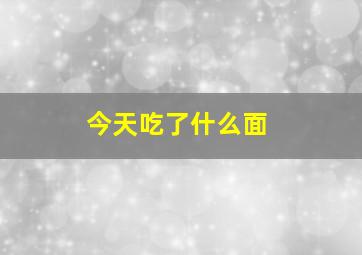 今天吃了什么面