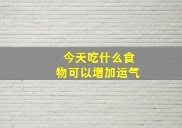 今天吃什么食物可以增加运气