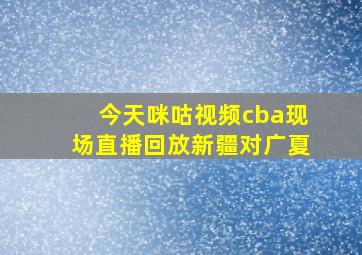 今天咪咕视频cba现场直播回放新疆对广夏