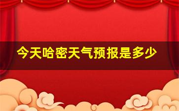 今天哈密天气预报是多少