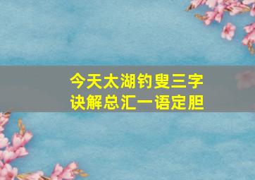 今天太湖钓叟三字诀解总汇一语定胆