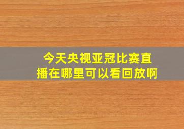 今天央视亚冠比赛直播在哪里可以看回放啊