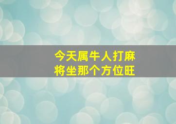 今天属牛人打麻将坐那个方位旺