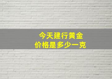 今天建行黄金价格是多少一克