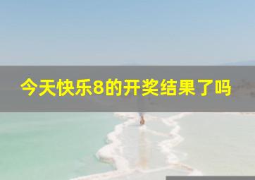 今天快乐8的开奖结果了吗