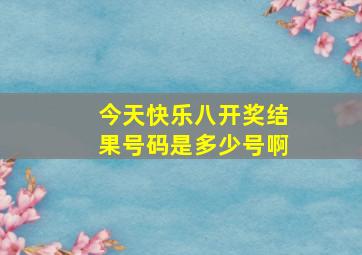 今天快乐八开奖结果号码是多少号啊