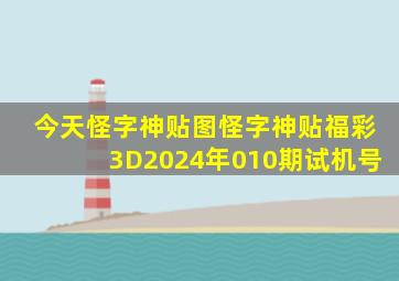 今天怪字神贴图怪字神贴福彩3D2024年010期试机号