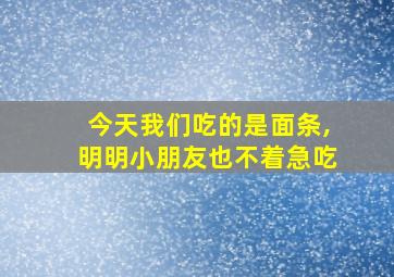 今天我们吃的是面条,明明小朋友也不着急吃