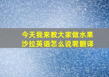 今天我来教大家做水果沙拉英语怎么说呢翻译