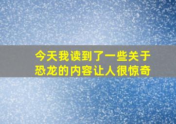 今天我读到了一些关于恐龙的内容让人很惊奇