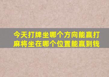 今天打牌坐哪个方向能赢打麻将坐在哪个位置能赢到钱