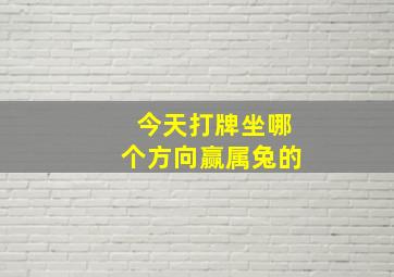 今天打牌坐哪个方向赢属兔的