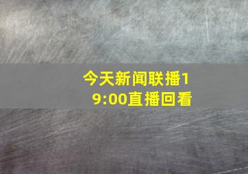 今天新闻联播19:00直播回看