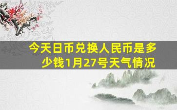 今天日币兑换人民币是多少钱1月27号天气情况