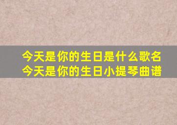 今天是你的生日是什么歌名今天是你的生日小提琴曲谱