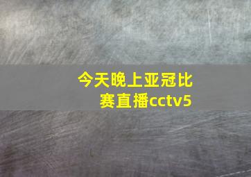 今天晚上亚冠比赛直播cctv5