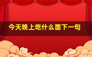 今天晚上吃什么面下一句